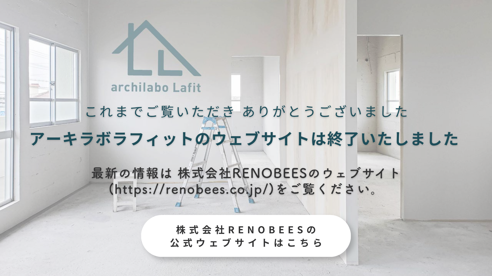 アーキラボラフィットのウェブサイトは終了しました。これまでご覧いただきありがとうございました。最新の情報は株式会社RENOBEESのウェブサイトをご覧ください。